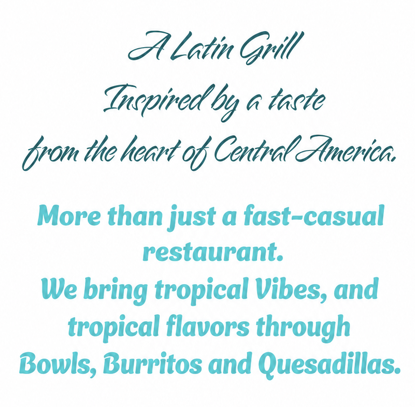 A Latin Grill — Inspired by a taste from the heart of Central America. More than just a fast-casual restaurant. We bring tropical vibes, and tropical flavors through Bowls, Burritos and Quesadillas.